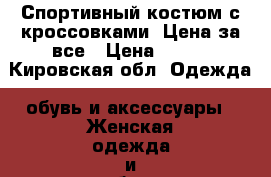 Спортивный костюм с кроссовками. Цена за все › Цена ­ 600 - Кировская обл. Одежда, обувь и аксессуары » Женская одежда и обувь   